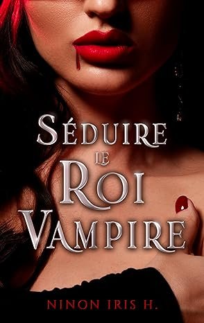 Ninon Iris H. - Séduire le Roi Vampire