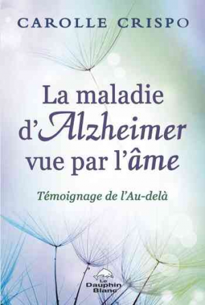 Carolle Crispo – La maladie d’Alzheimer vue par l’âme: Témoignage de l’au-delà