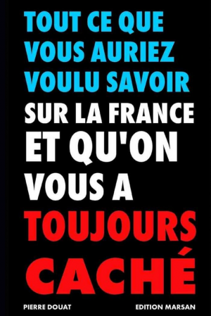 Pierre Douat – Tout ce que vous auriez voulu savoir sur la France et que l’on vous a toujours caché