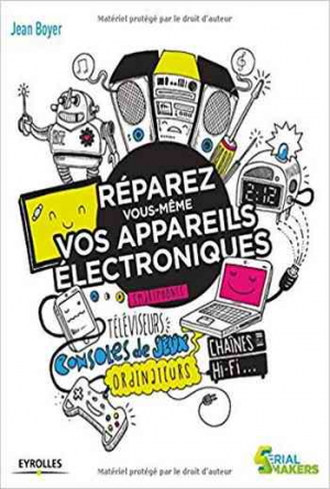 Réparez vous-même vos appareils électroniques: Smartphones, téléviseurs, consoles de jeux, ordinateurs, chaînes hi-fi…