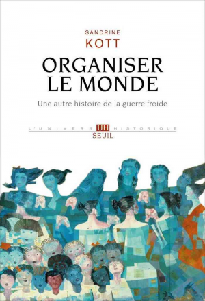 Sandrine Kott – Organiser le monde: Une autre histoire de la guerre froid